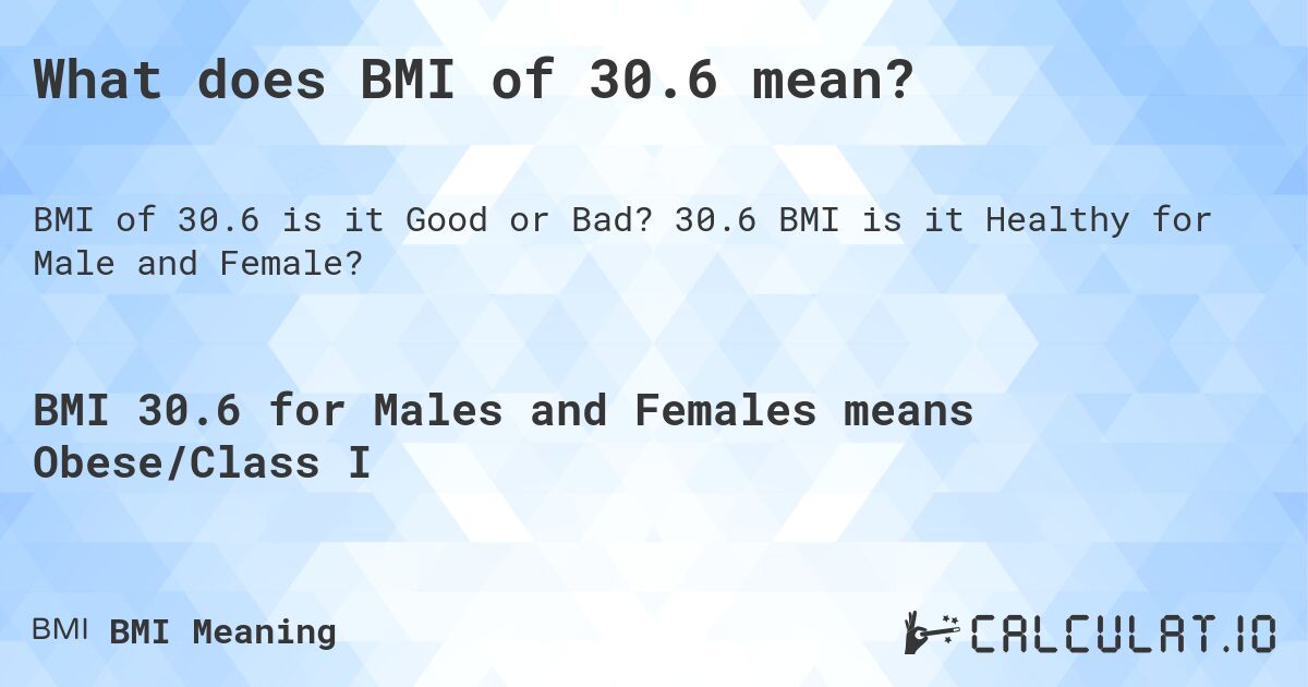 What does BMI of 30.6 mean?. 30.6 BMI is it Healthy for Male and Female?