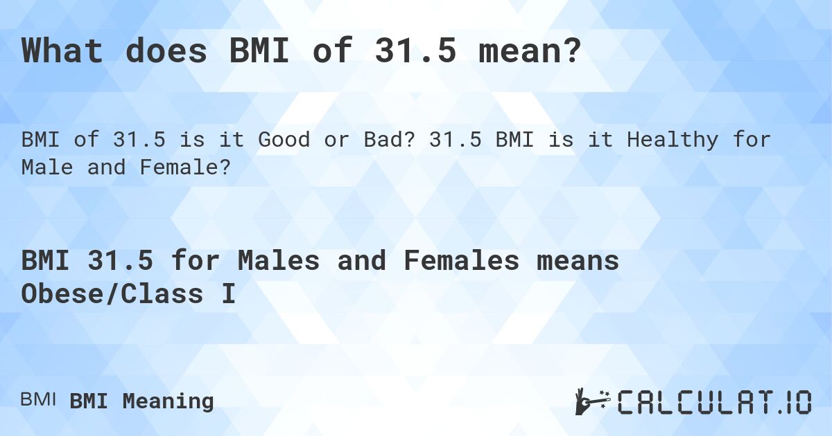 What does BMI of 31.5 mean?. 31.5 BMI is it Healthy for Male and Female?