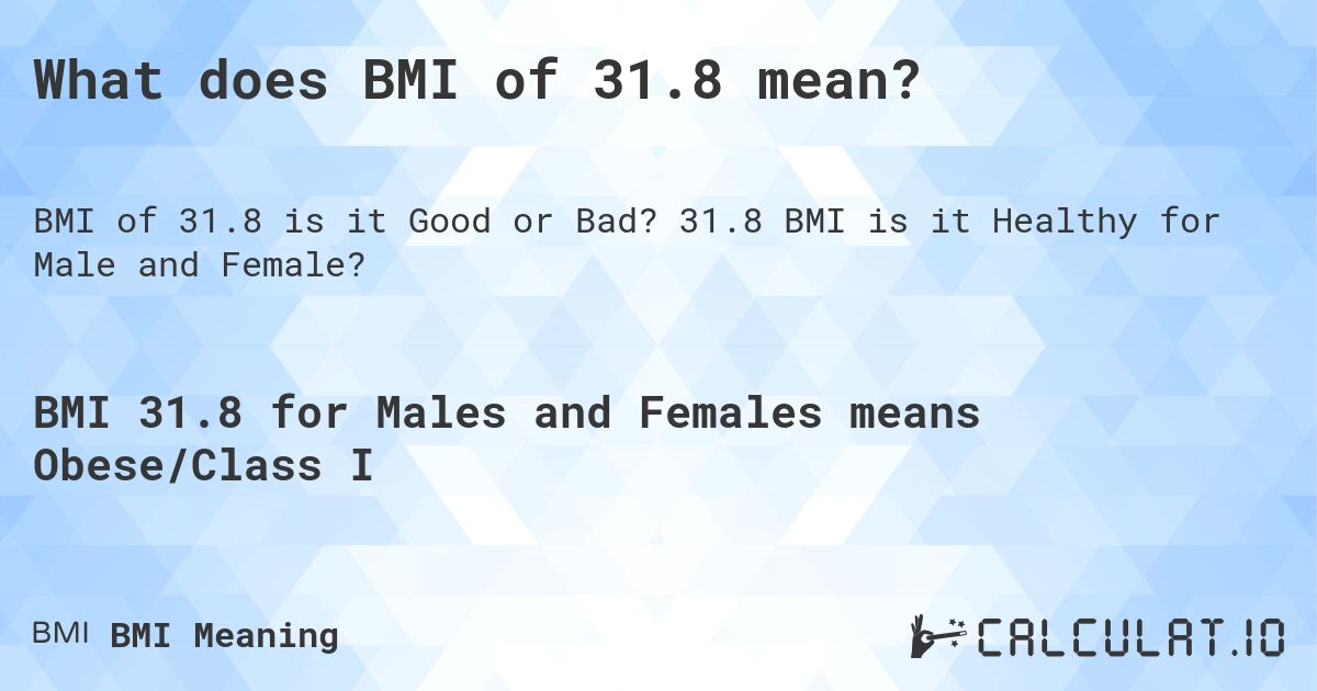 What does BMI of 31.8 mean?. 31.8 BMI is it Healthy for Male and Female?