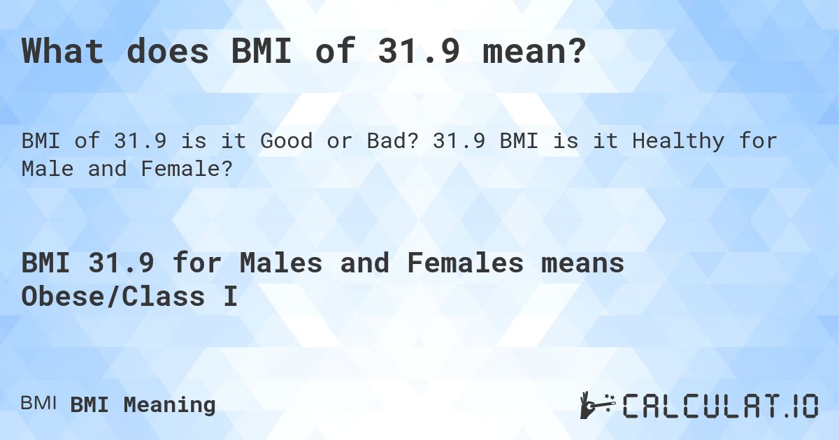 What does BMI of 31.9 mean?. 31.9 BMI is it Healthy for Male and Female?
