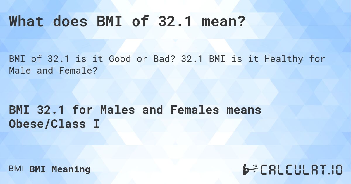 What does BMI of 32.1 mean?. 32.1 BMI is it Healthy for Male and Female?