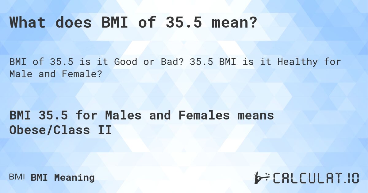 What does BMI of 35.5 mean?. 35.5 BMI is it Healthy for Male and Female?