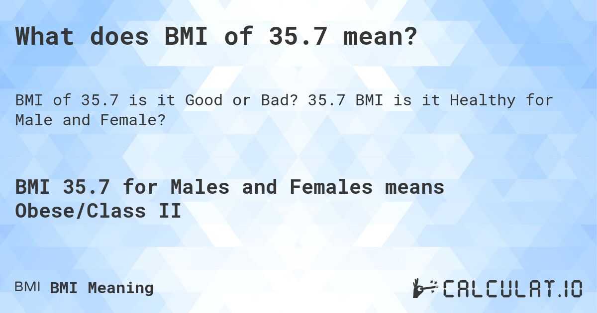 What does BMI of 35.7 mean?. 35.7 BMI is it Healthy for Male and Female?