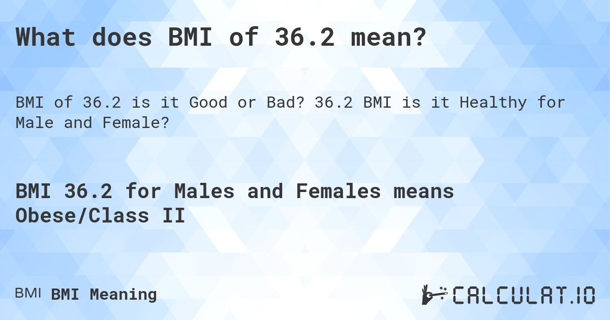 What does BMI of 36.2 mean?. 36.2 BMI is it Healthy for Male and Female?