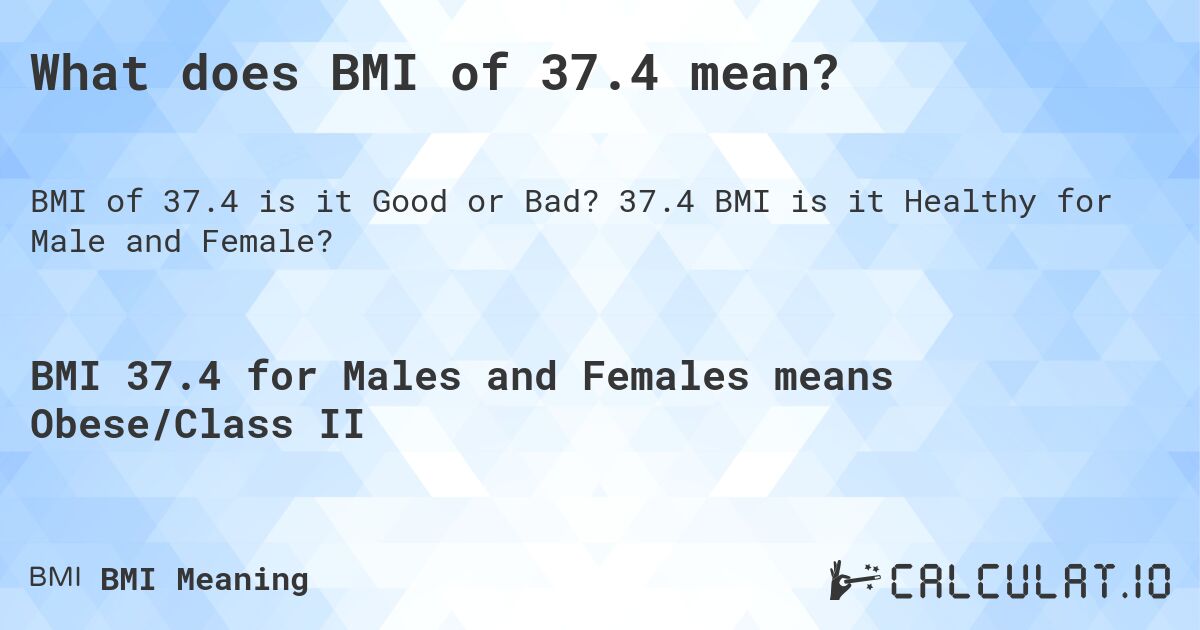 What does BMI of 37.4 mean?. 37.4 BMI is it Healthy for Male and Female?