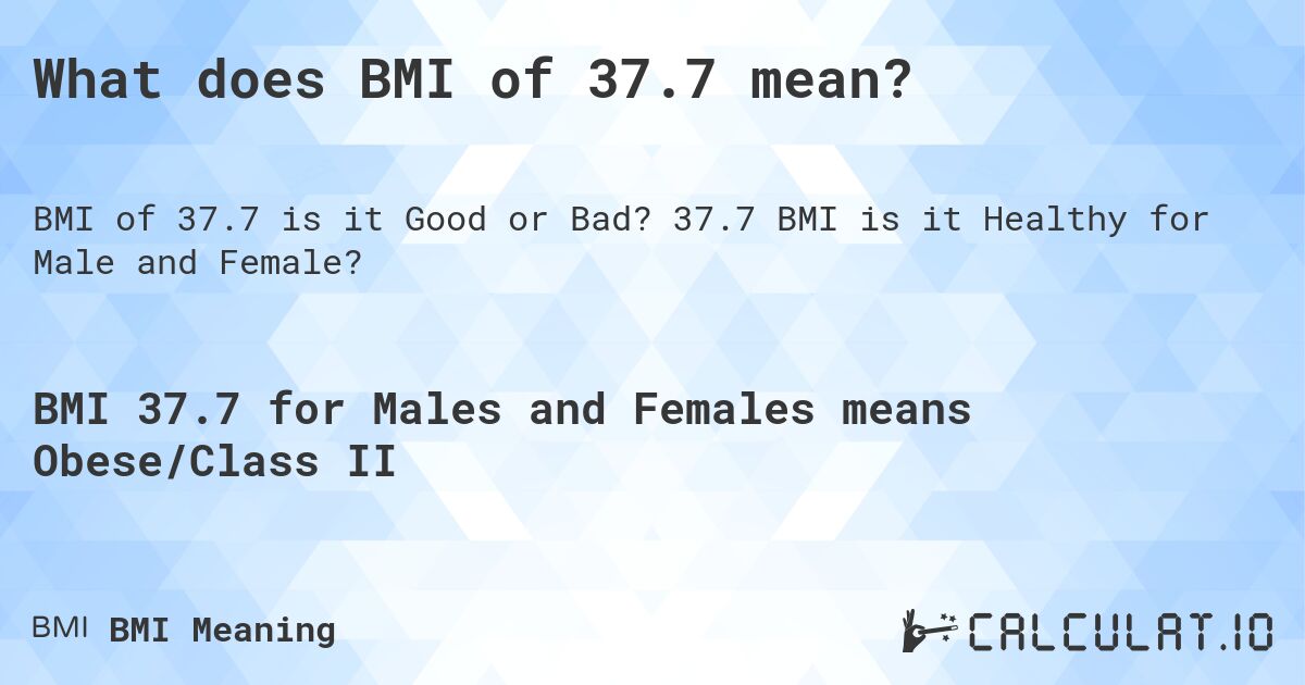 What does BMI of 37.7 mean?. 37.7 BMI is it Healthy for Male and Female?