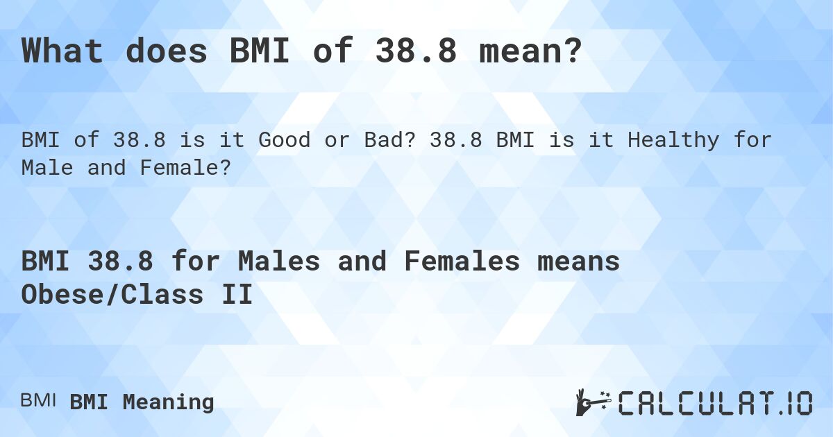 What does BMI of 38.8 mean?. 38.8 BMI is it Healthy for Male and Female?
