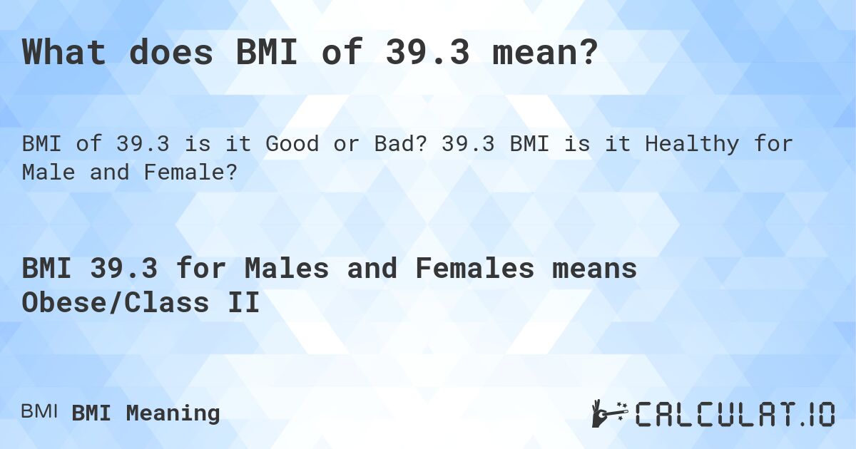 What does BMI of 39.3 mean?. 39.3 BMI is it Healthy for Male and Female?
