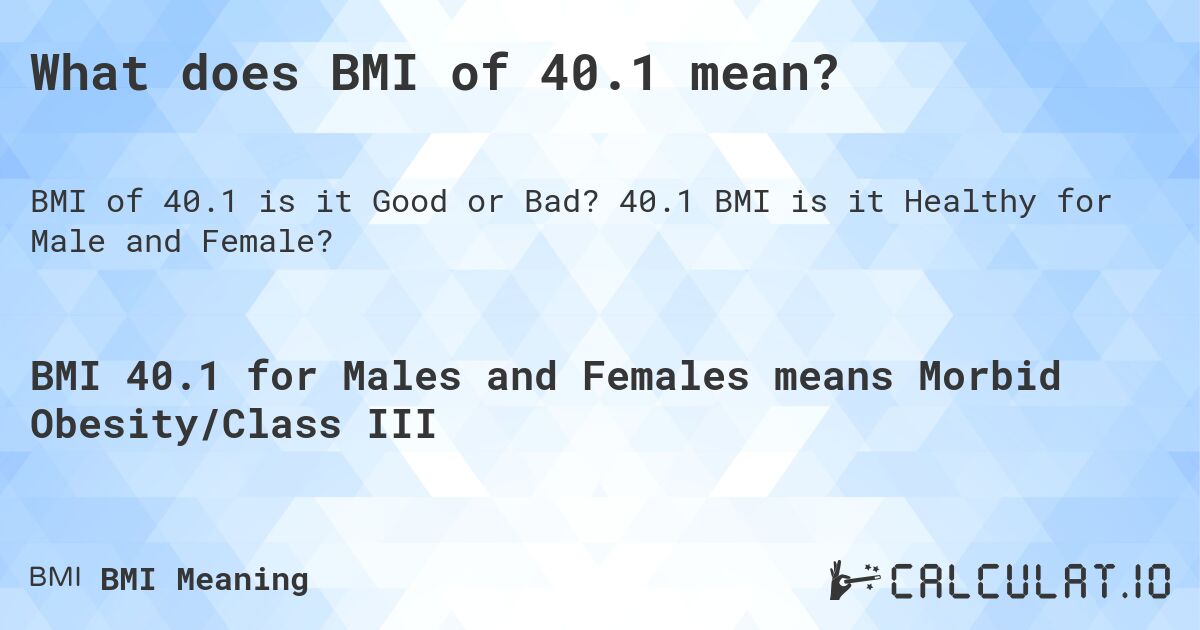 What does BMI of 40.1 mean?. 40.1 BMI is it Healthy for Male and Female?