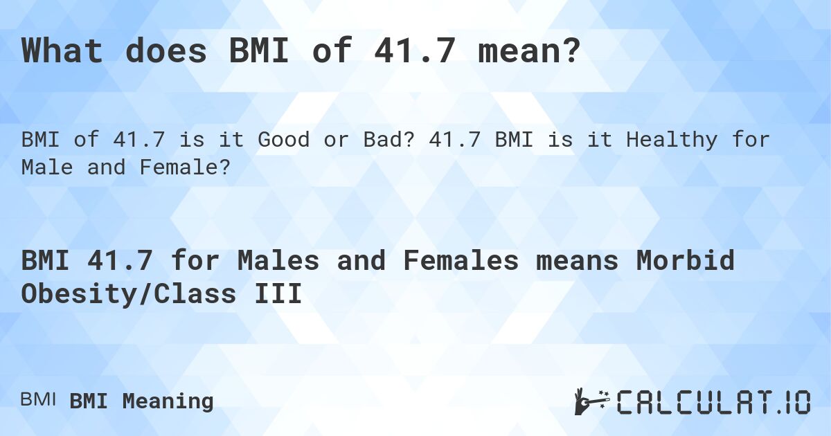 What does BMI of 41.7 mean?. 41.7 BMI is it Healthy for Male and Female?