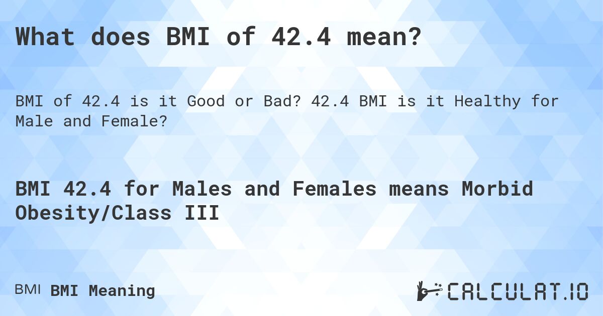 What does BMI of 42.4 mean?. 42.4 BMI is it Healthy for Male and Female?