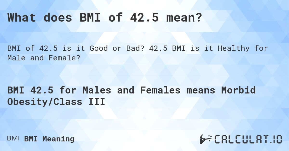 What does BMI of 42.5 mean?. 42.5 BMI is it Healthy for Male and Female?