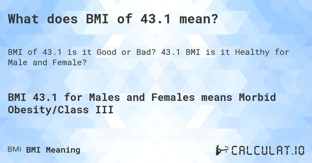 What does BMI of 43.1 mean?. 43.1 BMI is it Healthy for Male and Female?