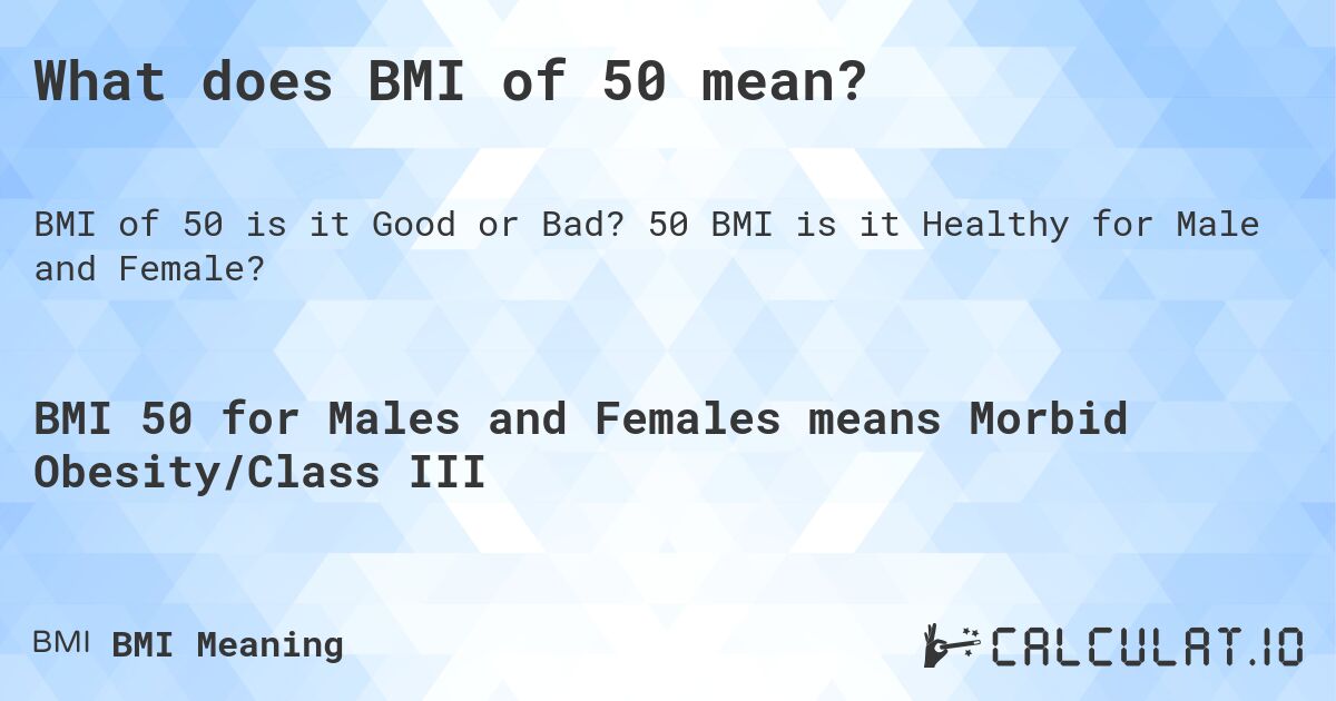What does BMI of 50 mean?. 50 BMI is it Healthy for Male and Female?