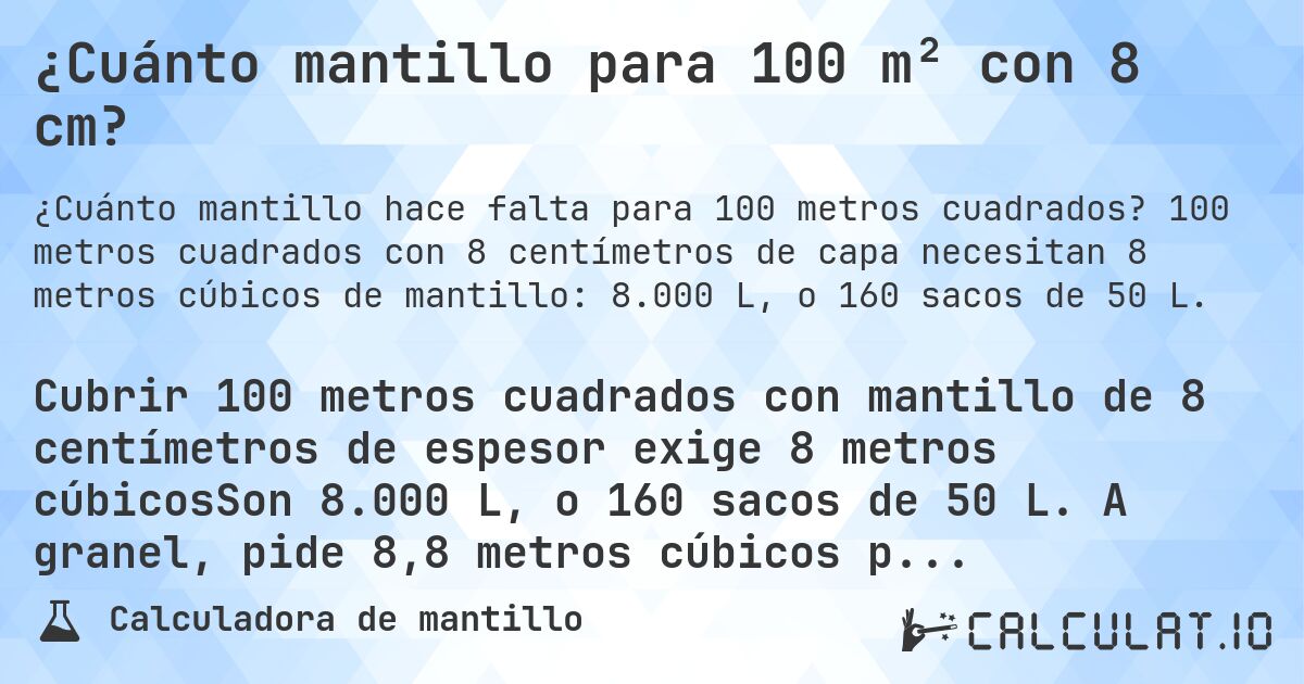 ¿Cuánto mantillo para 100 m² con 8 cm?. 100 metros cuadrados con 8 centímetros de capa necesitan 8 metros cúbicos de mantillo: 8.000 L, o 160 sacos de 50 L.