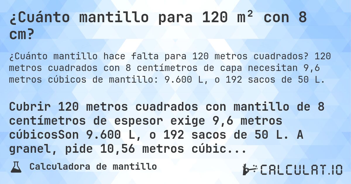 ¿Cuánto mantillo para 120 m² con 8 cm?. 120 metros cuadrados con 8 centímetros de capa necesitan 9,6 metros cúbicos de mantillo: 9.600 L, o 192 sacos de 50 L.