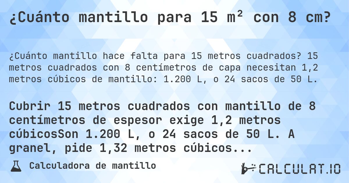 ¿Cuánto mantillo para 15 m² con 8 cm?. 15 metros cuadrados con 8 centímetros de capa necesitan 1,2 metros cúbicos de mantillo: 1.200 L, o 24 sacos de 50 L.