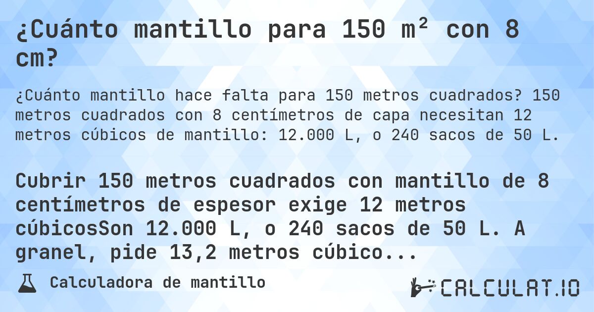 ¿Cuánto mantillo para 150 m² con 8 cm?. 150 metros cuadrados con 8 centímetros de capa necesitan 12 metros cúbicos de mantillo: 12.000 L, o 240 sacos de 50 L.