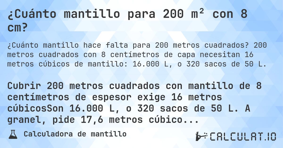 ¿Cuánto mantillo para 200 m² con 8 cm?. 200 metros cuadrados con 8 centímetros de capa necesitan 16 metros cúbicos de mantillo: 16.000 L, o 320 sacos de 50 L.