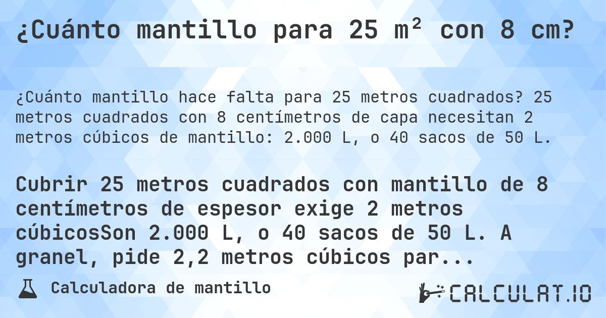 ¿Cuánto mantillo para 25 m² con 8 cm?. 25 metros cuadrados con 8 centímetros de capa necesitan 2 metros cúbicos de mantillo: 2.000 L, o 40 sacos de 50 L.