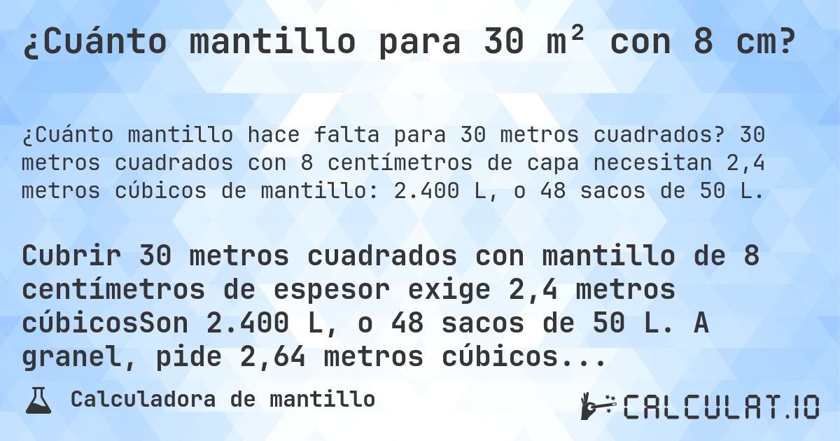 ¿Cuánto mantillo para 30 m² con 8 cm?. 30 metros cuadrados con 8 centímetros de capa necesitan 2,4 metros cúbicos de mantillo: 2.400 L, o 48 sacos de 50 L.