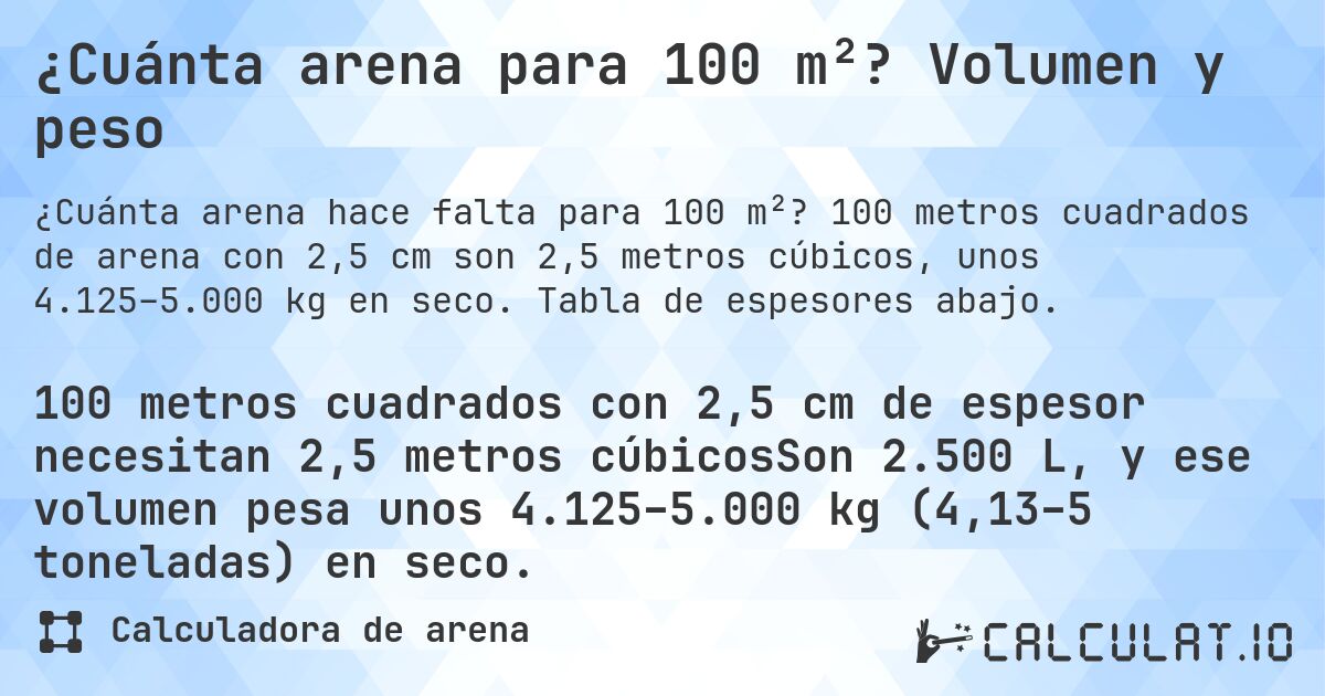 ¿Cuánta arena para 100 m²? Volumen y peso. 100 metros cuadrados de arena con 2,5 cm son 2,5 metros cúbicos, unos 4.125–5.000 kg en seco. Tabla de espesores abajo.