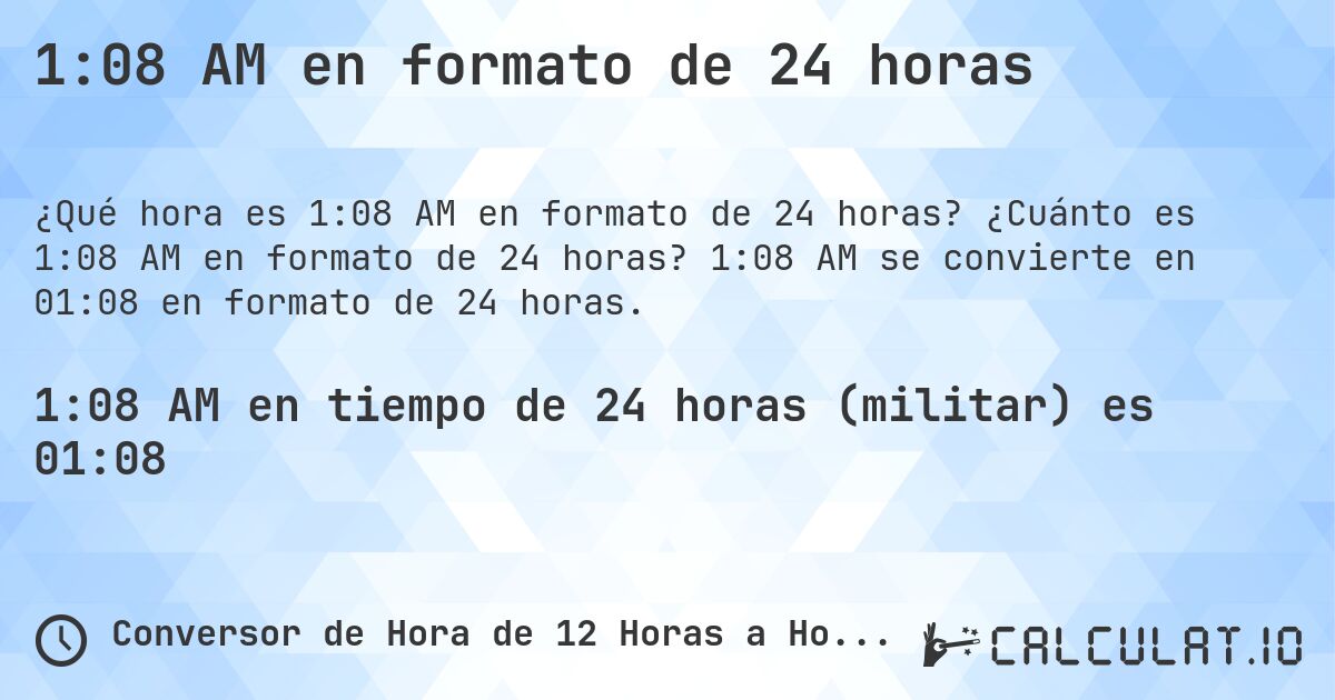 1:08 AM en formato de 24 horas. ¿Cuánto es 1:08 AM en formato de 24 horas? 1:08 AM se convierte en 01:08 en formato de 24 horas.