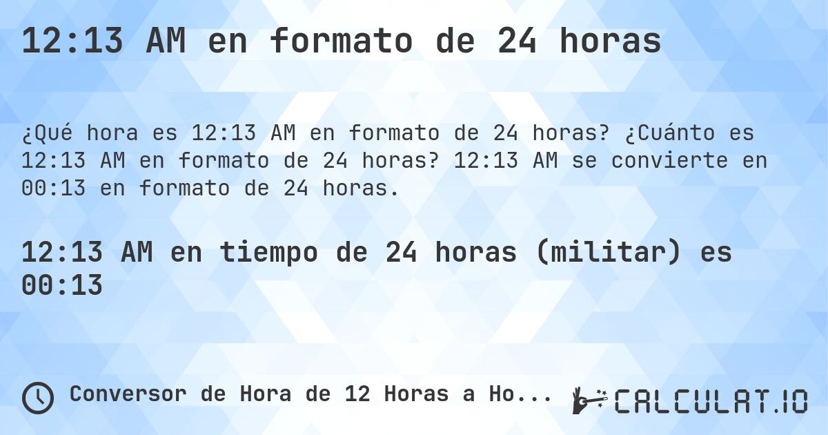 12:13 AM en formato de 24 horas. ¿Cuánto es 12:13 AM en formato de 24 horas? 12:13 AM se convierte en 00:13 en formato de 24 horas.