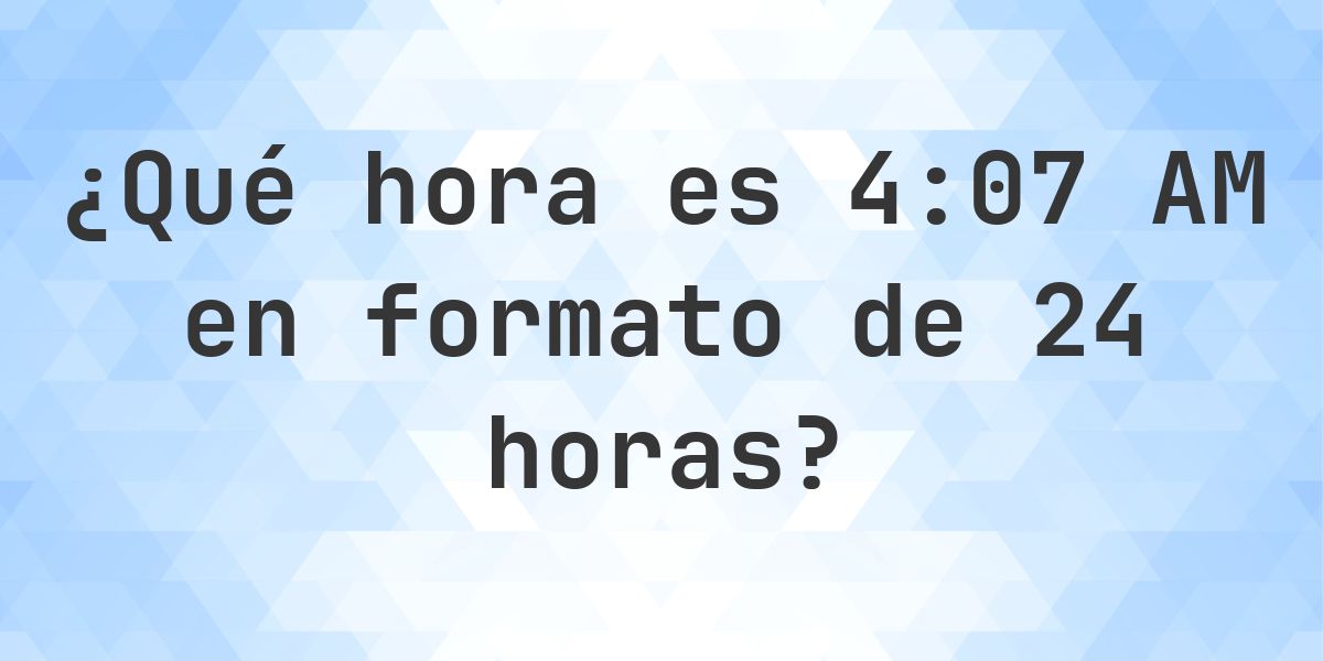 4:07 AM en formato de 24 horas - Calculatio