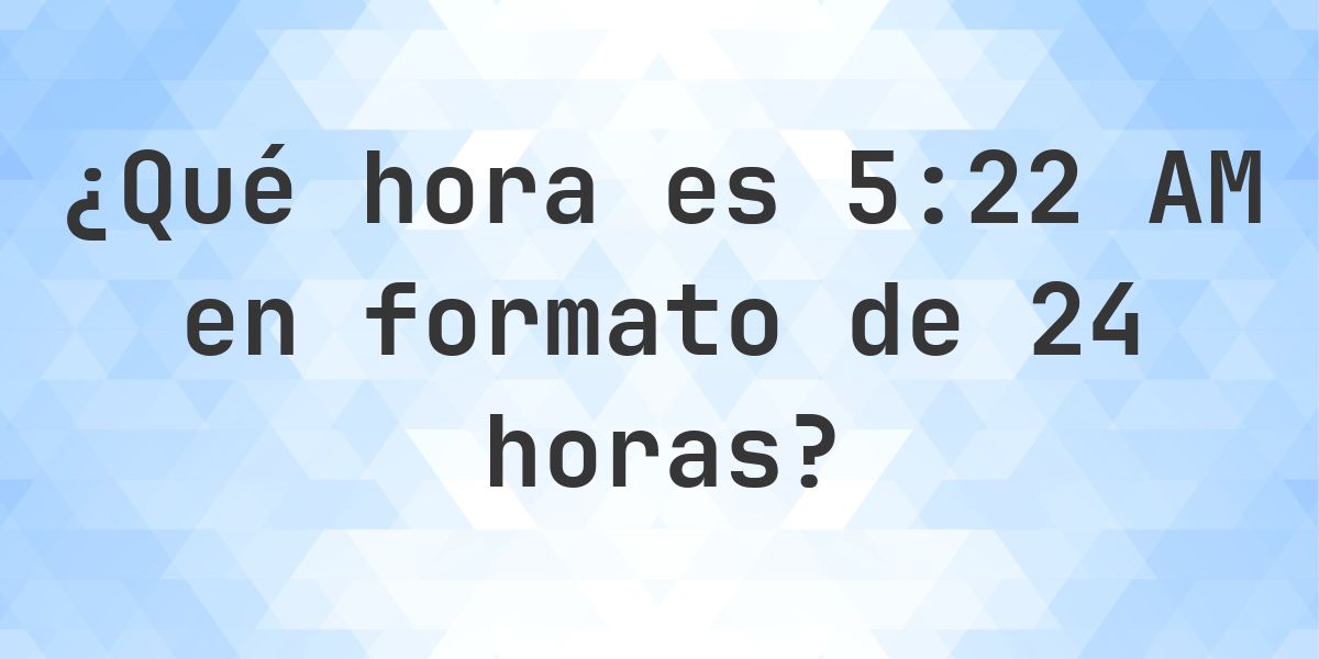 5:22 AM en formato de 24 horas - Calculatio