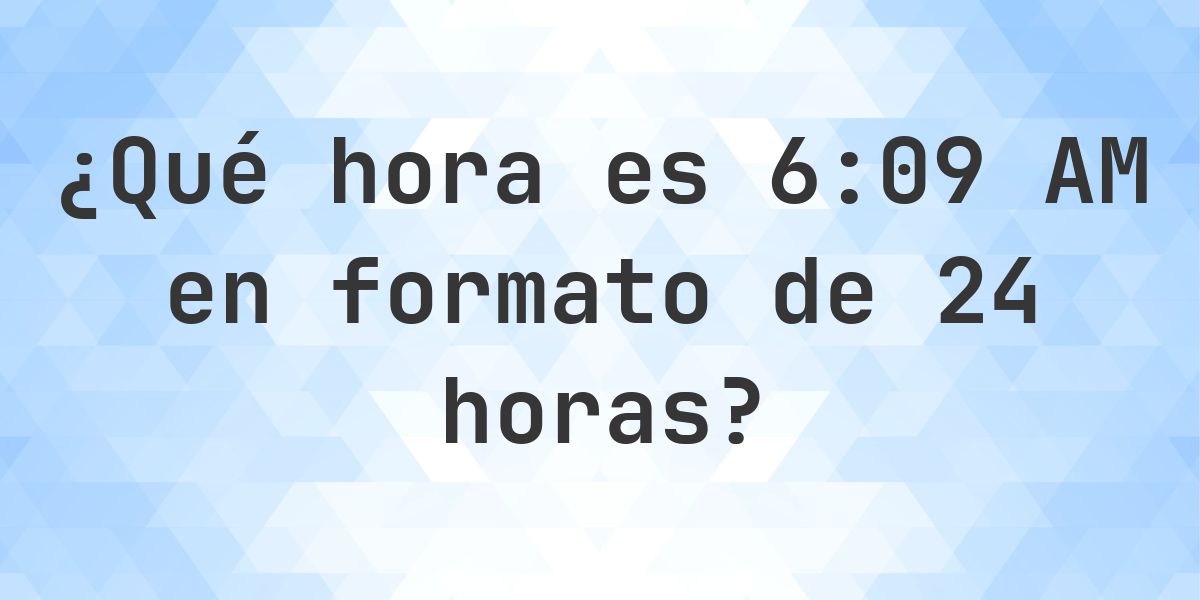 6:09 AM en formato de 24 horas - Calculatio