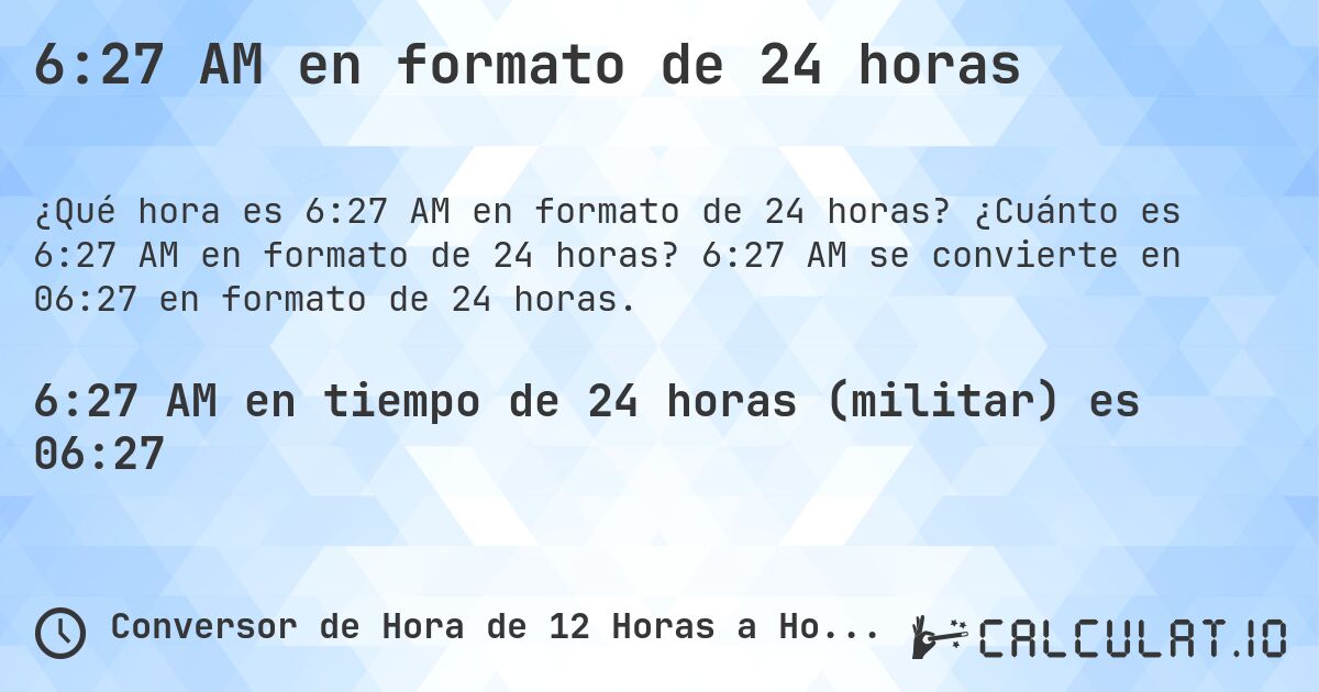 6:27 AM en formato de 24 horas. ¿Cuánto es 6:27 AM en formato de 24 horas? 6:27 AM se convierte en 06:27 en formato de 24 horas.