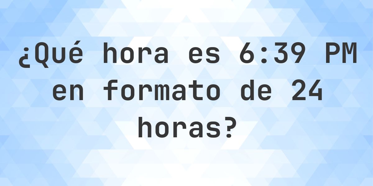 6:39 PM en formato de 24 horas - Calculatio