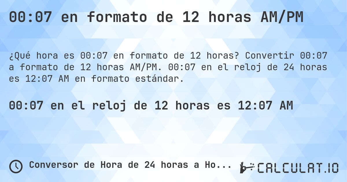 00:07 en formato de 12 horas AM/PM. Convertir 00:07 a formato de 12 horas AM/PM. 00:07 en el reloj de 24 horas es 12:07 AM en formato estándar.