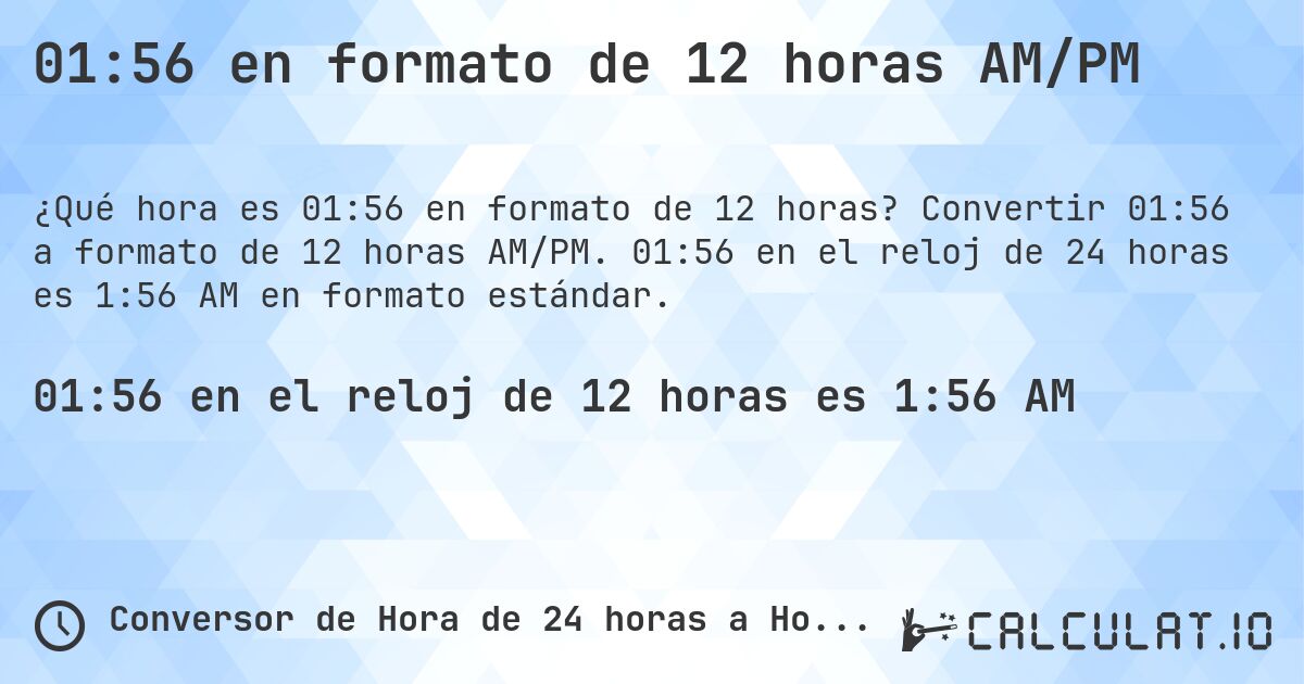 01:56 en formato de 12 horas AM/PM. Convertir 01:56 a formato de 12 horas AM/PM. 01:56 en el reloj de 24 horas es 1:56 AM en formato estándar.