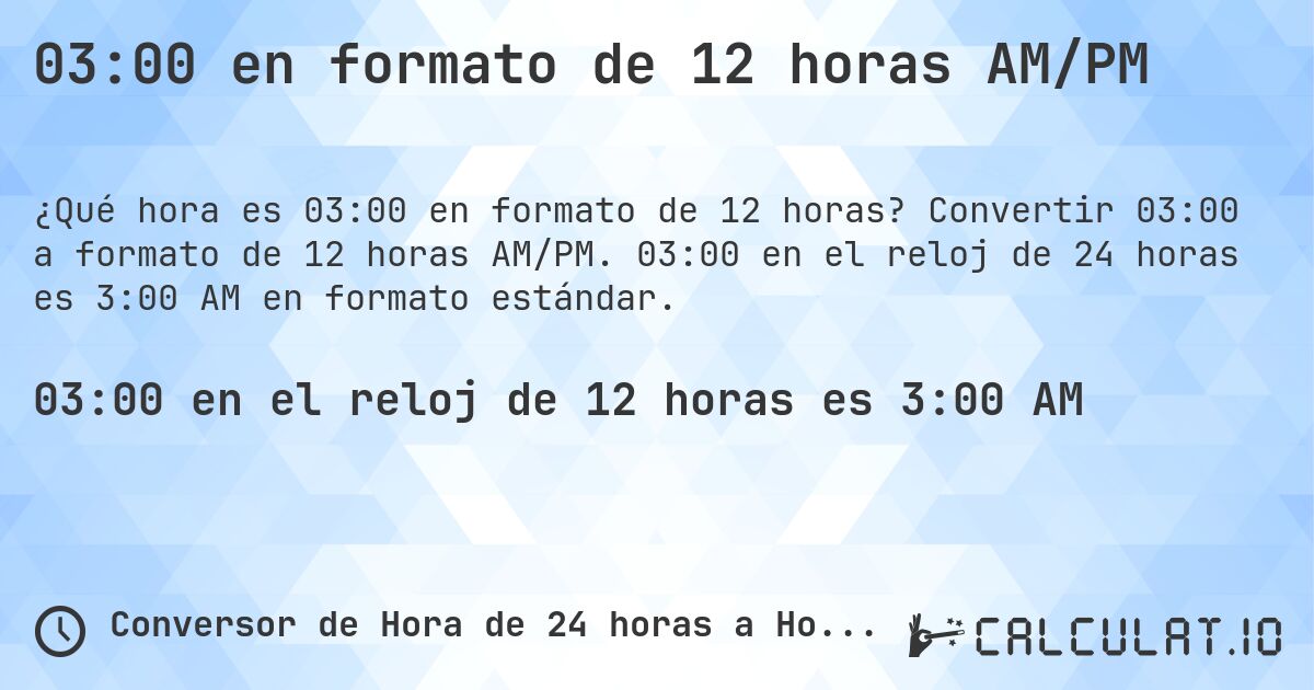 03:00 en formato de 12 horas AM/PM. Convertir 03:00 a formato de 12 horas AM/PM. 03:00 en el reloj de 24 horas es 3:00 AM en formato estándar.