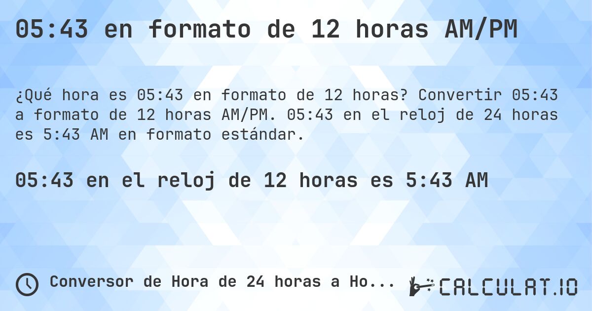 05:43 en formato de 12 horas AM/PM. Convertir 05:43 a formato de 12 horas AM/PM. 05:43 en el reloj de 24 horas es 5:43 AM en formato estándar.