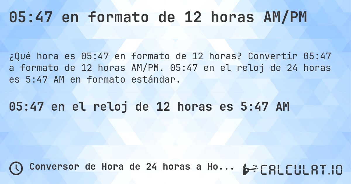 05:47 en formato de 12 horas AM/PM. Convertir 05:47 a formato de 12 horas AM/PM. 05:47 en el reloj de 24 horas es 5:47 AM en formato estándar.