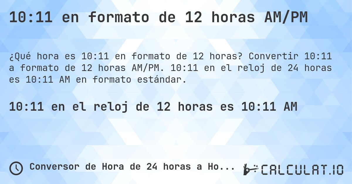 10:11 en formato de 12 horas AM/PM. Convertir 10:11 a formato de 12 horas AM/PM. 10:11 en el reloj de 24 horas es 10:11 AM en formato estándar.
