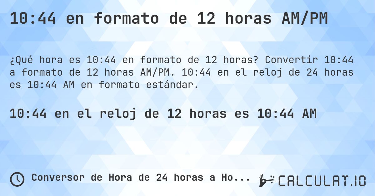 10:44 en formato de 12 horas AM/PM. Convertir 10:44 a formato de 12 horas AM/PM. 10:44 en el reloj de 24 horas es 10:44 AM en formato estándar.