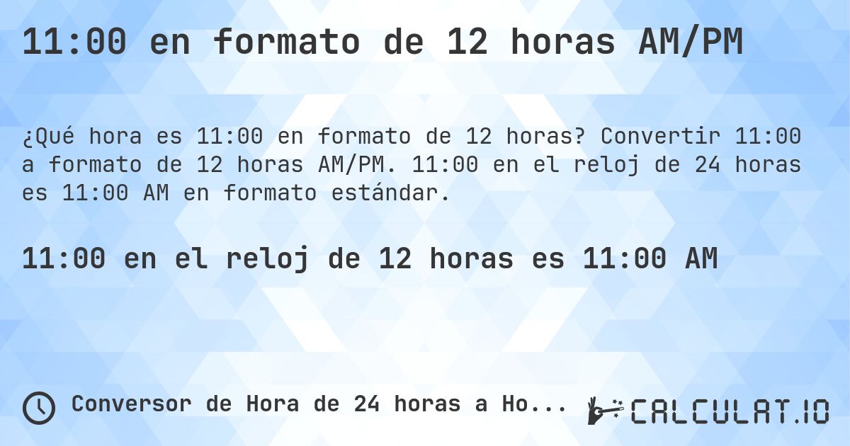 11:00 en formato de 12 horas AM/PM. Convertir 11:00 a formato de 12 horas AM/PM. 11:00 en el reloj de 24 horas es 11:00 AM en formato estándar.