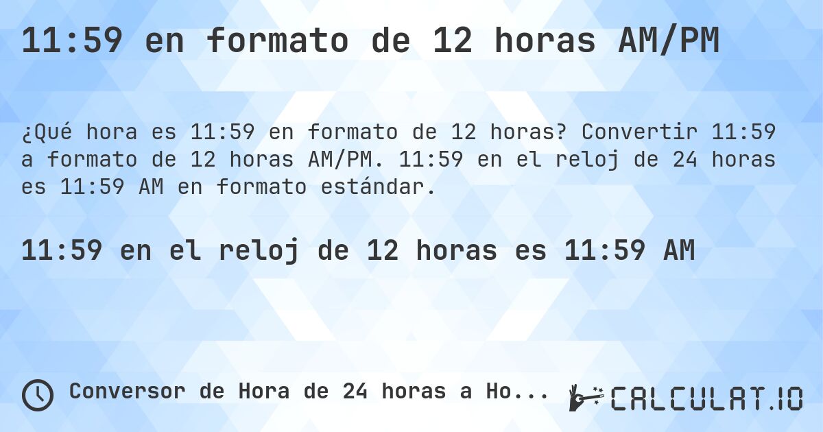 11:59 en formato de 12 horas AM/PM. Convertir 11:59 a formato de 12 horas AM/PM. 11:59 en el reloj de 24 horas es 11:59 AM en formato estándar.
