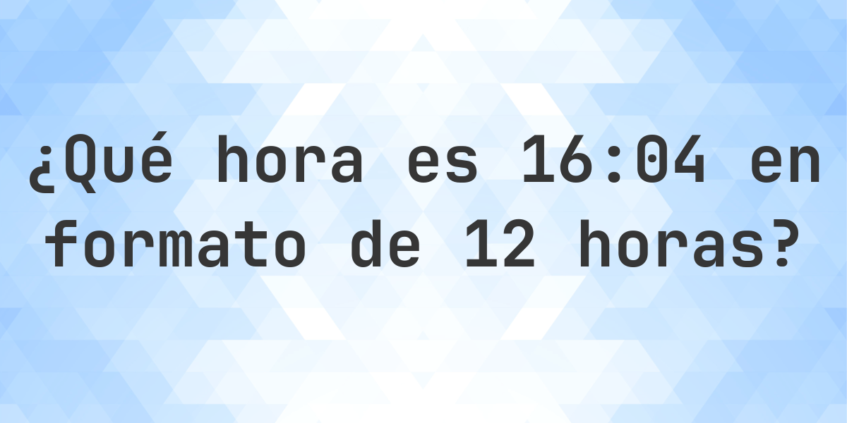16:04 en formato de 12 horas AM/PM - Calculatio