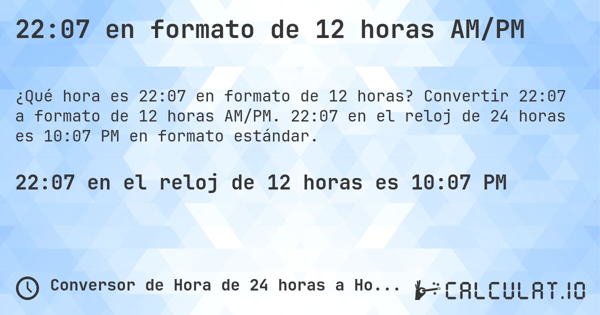 22:07 en formato de 12 horas AM/PM. Convertir 22:07 a formato de 12 horas AM/PM. 22:07 en el reloj de 24 horas es 10:07 PM en formato estándar.