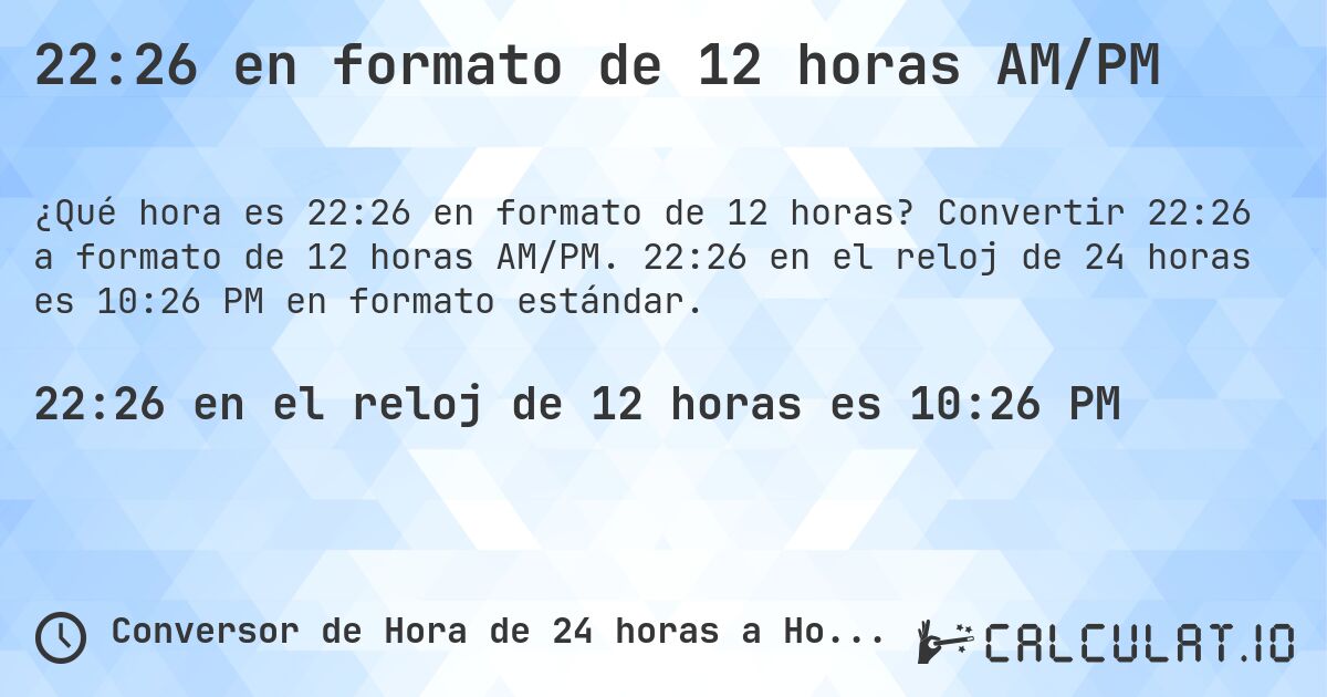 22:26 en formato de 12 horas AM/PM. Convertir 22:26 a formato de 12 horas AM/PM. 22:26 en el reloj de 24 horas es 10:26 PM en formato estándar.