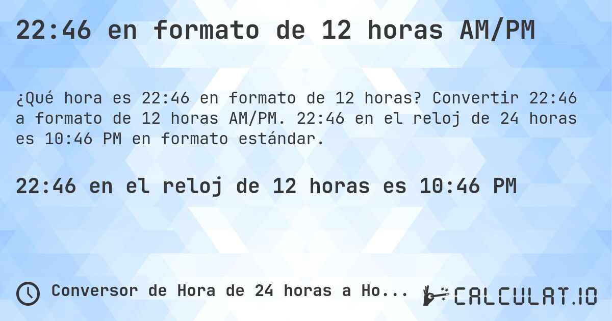 22:46 en formato de 12 horas AM/PM. Convertir 22:46 a formato de 12 horas AM/PM. 22:46 en el reloj de 24 horas es 10:46 PM en formato estándar.