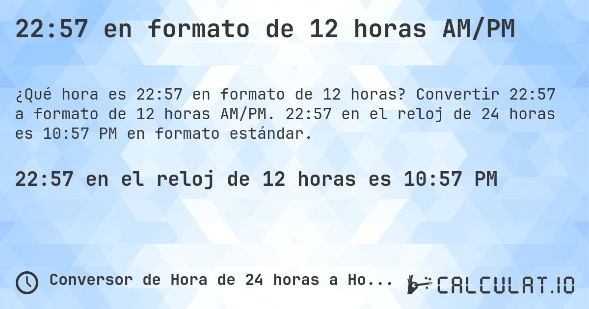 22:57 en formato de 12 horas AM/PM. Convertir 22:57 a formato de 12 horas AM/PM. 22:57 en el reloj de 24 horas es 10:57 PM en formato estándar.