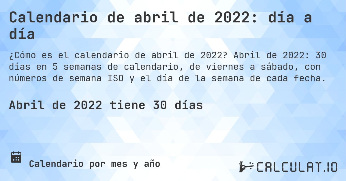 Calendario de abril de 2022: día a día. Abril de 2022: 30 días en 5 semanas de calendario, de viernes a sábado, con números de semana ISO y el día de la semana de cada fecha.