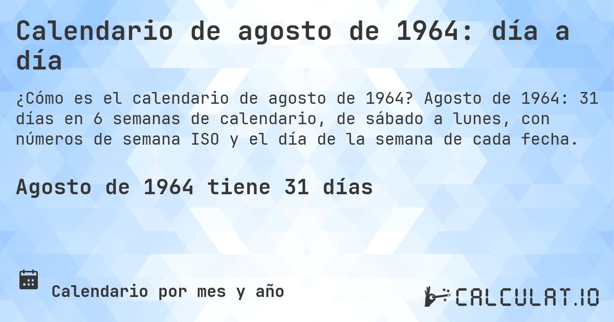 Calendario de agosto de 1964: día a día. Agosto de 1964: 31 días en 6 semanas de calendario, de sábado a lunes, con números de semana ISO y el día de la semana de cada fecha.