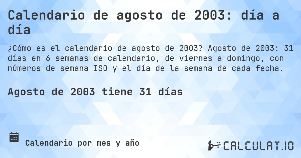 Calendario de agosto de 2003: día a día. Agosto de 2003: 31 días en 6 semanas de calendario, de viernes a domingo, con números de semana ISO y el día de la semana de cada fecha.